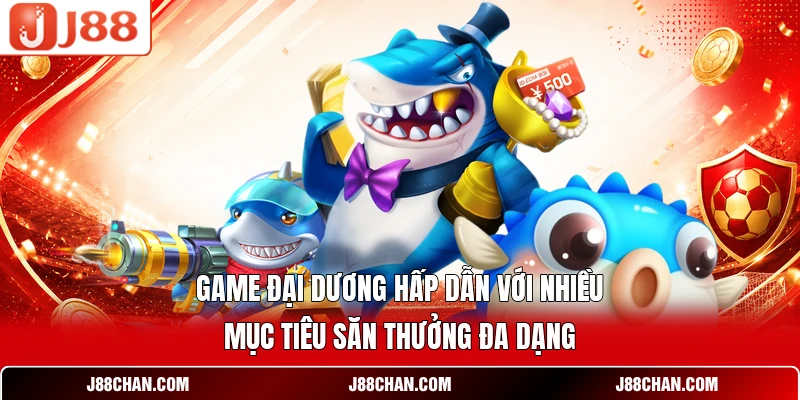 Game đại dương hấp dẫn với nhiều mục tiêu săn thưởng đa dạng