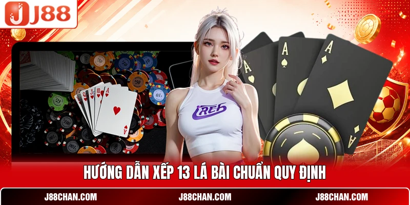 Hướng dẫn xếp 13 lá bài chuẩn quy định