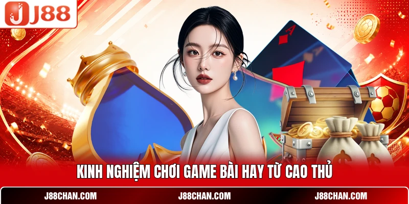 Kinh nghiệm chơi game bài hay từ cao thủ
